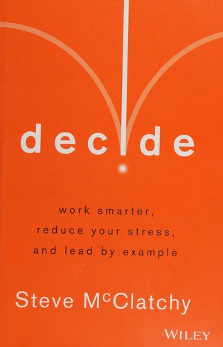 Decide: Work Smarter, Reduce Your Stress, and Lead by Example