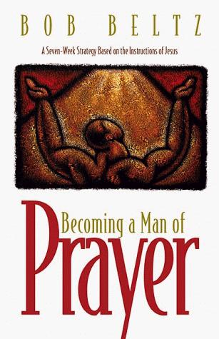 Becoming a Man of Prayer: A Seven-Week Strategy Based on the Instructions of Jesus