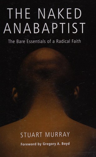 The Naked Anabaptist: The Bare Essentials of a Radical Faith