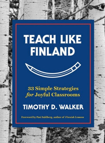 Teach Like Finland: 33 Simple Strategies for Joyful Classrooms