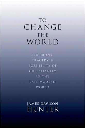 To Change the World: The Irony, Tragedy and Possibility of Christianity in the Late Modern World